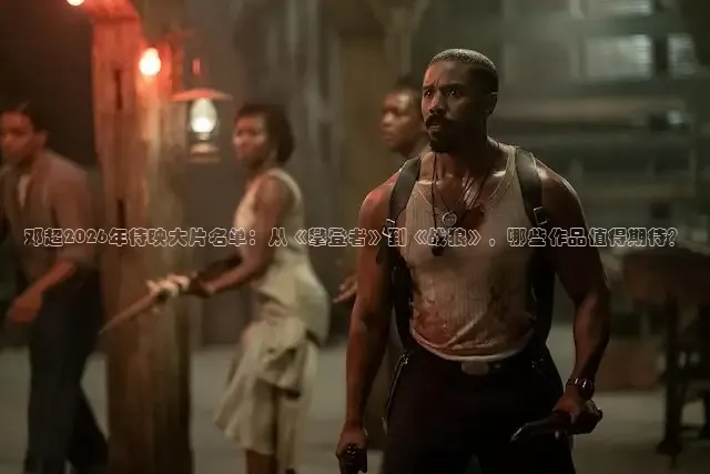邓超2026年待映大片名单：从《攀登者》到《战狼》，哪些作品值得期待？