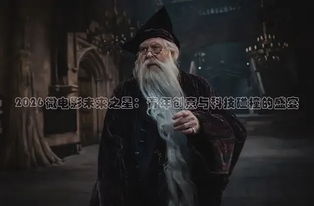 2026微电影未来之星：青年创意与科技碰撞的盛宴